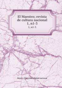 El Maestro; revista de cultura nacional. 1, n1-3