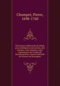 Diccionario abbreviado da fabula para intelligencia dos poetas, dos paineis, e das estatuas, cujos argumentos so tirados da historia potica. Agora traduzido do francez em portuguez