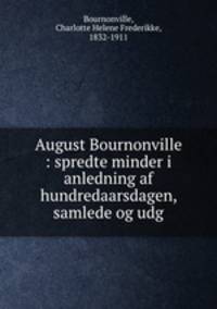 August Bournonville : spredte minder i anledning af hundredaarsdagen, samlede og udg.