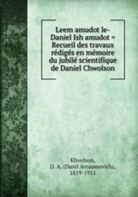 Leem amudot le-Daniel Ish amudot = Recueil des travaux rdigs en mmoire du jubil scientifique de Daniel Chwolson