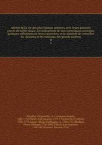 Abrg de la vie des plus fameux peintres, avec leurs portraits gravs en taille-douce, les indications de leurs principaux ouvrages, quelques rflexions sur leurs caractres, et la maniere de connotre les desseins et les tableaux des grands matres. 4