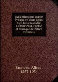 Nas Micoulin; drame lyrique en deux actes tir de la nouvelle d`mile Zola. Pome et musique de Alfred Bruneau