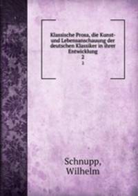 Klassische Prosa, die Kunst- und Lebensanschauung der deutschen Klassiker in ihrer Entwicklung. 2