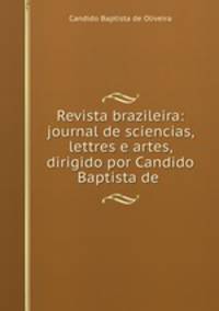 Revista brazileira: journal de sciencias, lettres e artes, dirigido por Candido Baptista de .