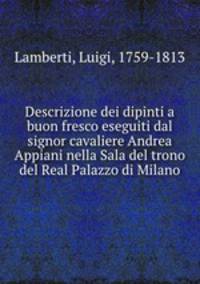 Descrizione dei dipinti a buon fresco eseguiti dal signor cavaliere Andrea Appiani nella Sala del trono del Real Palazzo di Milano