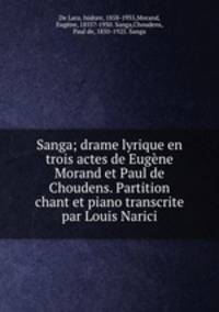 Sanga; drame lyrique en trois actes de Eugne Morand et Paul de Choudens. Partition chant et piano transcrite par Louis Narici