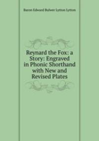 Reynard the Fox: a Story: Engraved in Phonic Shorthand with New and Revised Plates