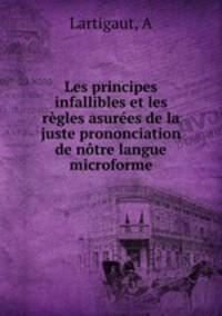 Les principes infallibles et les rgles asures de la juste prononciation de ntre langue microforme