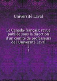 Le Canada-franais; revue publie sous la direction d`un comit de professeurs de l`Universit Laval. 3