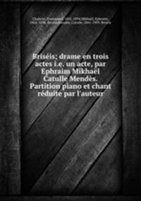 Brisis; drame en trois actes i.e. un acte, par Ephraim Mikhal & Catulle Mends. Partition piano et chant rduite par l`auteur