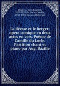 La desse et le berger; opra comique en deux actes en vers. Pome de Camille du Locle. Partition chant et piano par Aug. Bazille