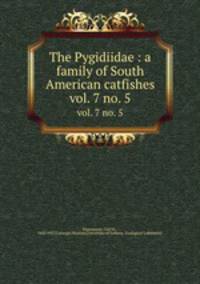 The Pygidiidae : a family of South American catfishes. vol. 7 no. 5