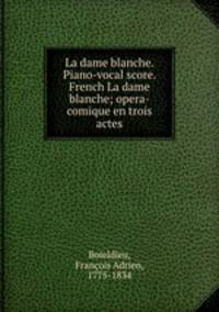 La dame blanche. Piano-vocal score. French La dame blanche; opera-comique en trois actes
