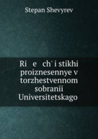 Ri e ch i stikhi proiznesennye v torzhestvennom sobrani Universitetskago .