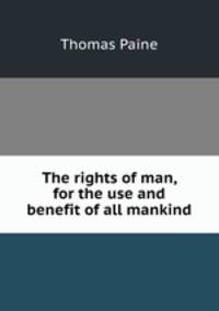 The rights of man, for the use and benefit of all mankind