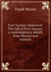 Fort Sumter memorial: The fall of Fort Sumter, a contemporary sketch from Heroes and martyrs