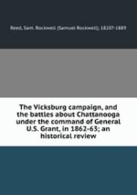 The Vicksburg campaign, and the battles about Chattanooga under the command of General U.S. Grant, in 1862-63; an historical review