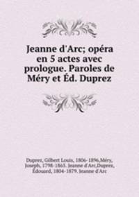 Jeanne d`Arc; opra en 5 actes avec prologue. Paroles de Mry et d. Duprez
