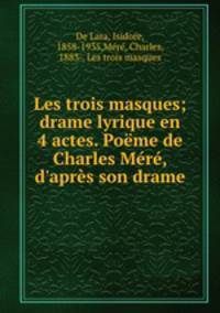 Les trois masques; drame lyrique en 4 actes. Pome de Charles Mr, d`aprs son drame