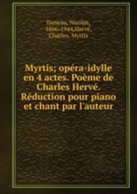 Myrtis; opra-idylle en 4 actes. Pome de Charles Herv. Rduction pour piano et chant par l`auteur