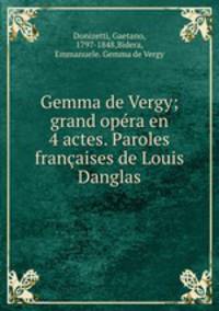 Gemma de Vergy; grand opra en 4 actes. Paroles franaises de Louis Danglas