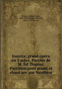 Joanita; grand opra en 3 actes. Paroles de M. d. Duprez. Partition pour piano et chant arr. par Vauthrot