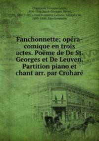 Fanchonnette; opra-comique en trois actes. Pome de De St. Georges et De Leuven. Partition piano et chant arr. par Crohar