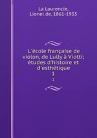 L`cole franaise de violon, de Lully Viotti; tudes d`histoire et d`esthtique. 1