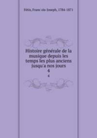 Histoire gnrale de la musique depuis les temps les plus anciens jusqu`a nos jours. 4