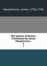 The poems of Ossian. Translated by James Macpherson, . 3