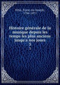 Histoire gnrale de la musique depuis les temps les plus anciens jusqu`a nos jours. 3