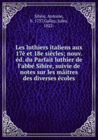 Les luthiers italiens aux 17 et 18e sicles; nouv. d. du Parfait luthier de l`abb Sibire, suivie de notes sur les mitres des diverses coles