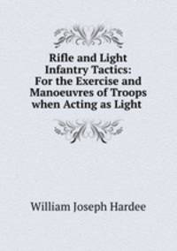 Rifle and Light Infantry Tactics: For the Exercise and Manoeuvres of Troops when Acting as Light .