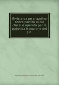 Rivista da un cittadino senza partito di ci che si operato per la pubblica istruzione del gi .