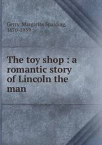 The toy shop : a romantic story of Lincoln the man