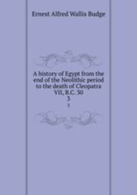 A history of Egypt from the end of the Neolithic period to the death of Cleopatra VII, B.C. 30. 3