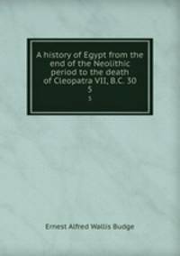 A history of Egypt from the end of the Neolithic period to the death of Cleopatra VII, B.C. 30. 5