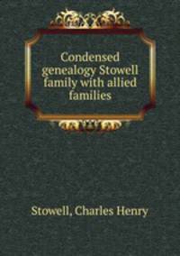 Condensed genealogy Stowell family with allied families