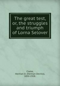 The great test, or, the struggles and triumph of Lorna Selover.