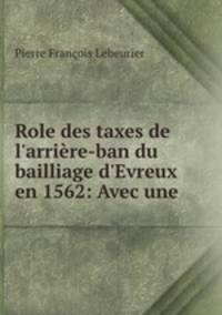 Role des taxes de l`arrire-ban du bailliage d`Evreux en 1562: Avec une .