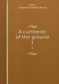 A cumberer of the ground. 1