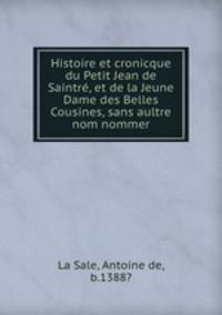 Histoire et cronicque du Petit Jean de Saintr, et de la Jeune Dame des Belles Cousines, sans aultre nom nommer