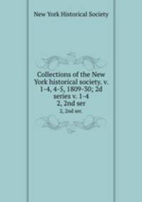 Collections of the New York historical society. v. 1-4, 4-5, 1809-30; 2d series v. 1-4. 2, 2nd ser.
