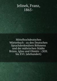 Mittelhochdeutsches Wrterbuch : zu den Deutschen Sprachdenkmlern Bhmens und der mhrischen Stdte Brnn, Iglau und Olmtz : (XIII. bis XVI. Jahrhundert)