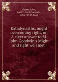 Katadynasths, might overcoming right, or, A cleer answer to M. John Goodwin`s Might and right well met .