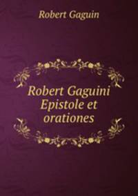 Robert Gaguini Epistole et orationes