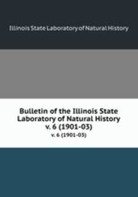 Bulletin of the Illinois State Laboratory of Natural History. v. 6 (1901-03)