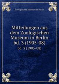 Mitteilungen aus dem Zoologischen Museum in Berlin. bd. 3 (1905-08)