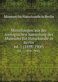Mitteilungen aus der zoologischen Sammlung des Museums fr Naturkunde in Berlin. bd. 1 (1898-1900)