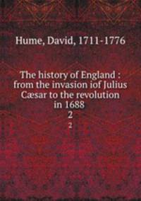 The history of England : from the invasion iof Julius Csar to the revolution in 1688 .. 2